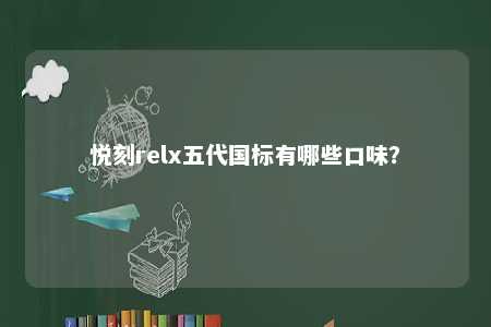悦刻relx五代国标有哪些口味？ 